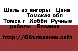 Шаль из ангоры › Цена ­ 1 500 - Томская обл., Томск г. Хобби. Ручные работы » Вязание   